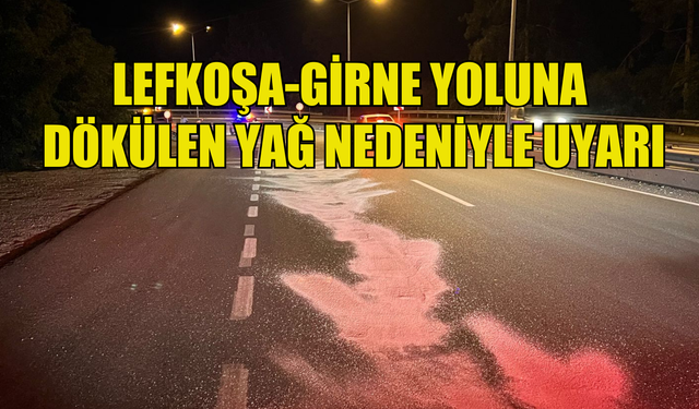 LEFKOŞA-GİRNE YOLUNA DÖKÜLEN YAĞ NEDENİYLE UYARI