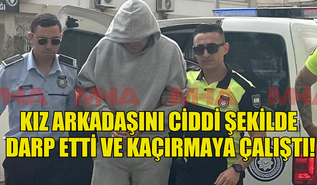 KIZ ARKADAŞINI DARP EDİP, KAÇIRMAYA ÇALIŞTI!