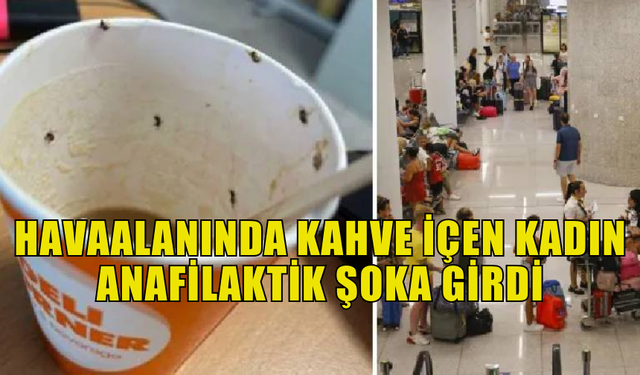 HAVAALANINDAKİ OTOMATTAN KAHVE İÇEN KADIN ANAFİLAKTİK ŞOKA GİRDİ