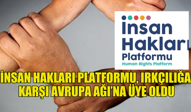 İnsan Hakları Platformu, Irkçılığa Karşı Avrupa Ağı’na üye olduğunu açıkladı