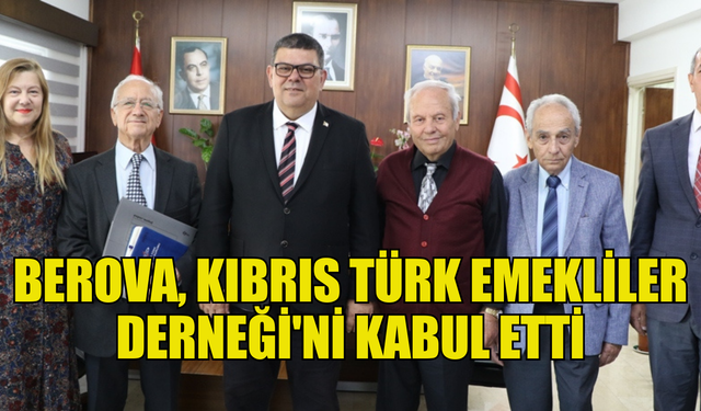 BAKAN BEROVA KIBRIS TÜRK EMEKLİLER DERNEĞİ'Nİ KABUL ETTİ