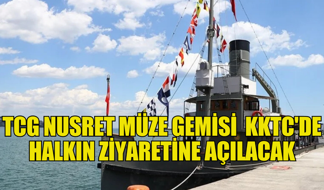 TCG Nusret müze gemisi Ege ve Akdeniz limanları ile KKTC'de halkın ziyaretine açılacak