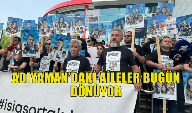 ADIYAMAN’DAKİ AİLELER BUGÜN DÖNÜYOR