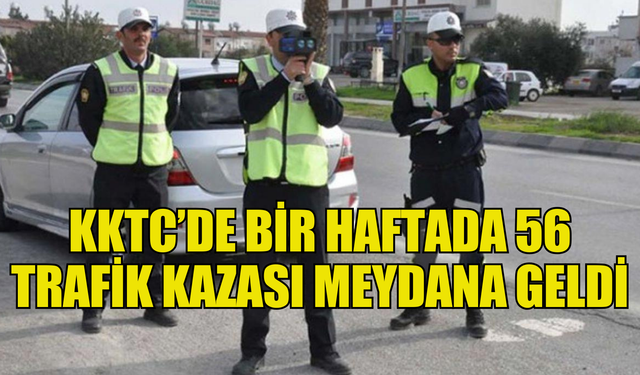 TRAFİK DENETİMLERİ YAPILDI, ÜLKE GENELİNDE 1 HAFTADA 56 KAZA MEYDANA GELDİ