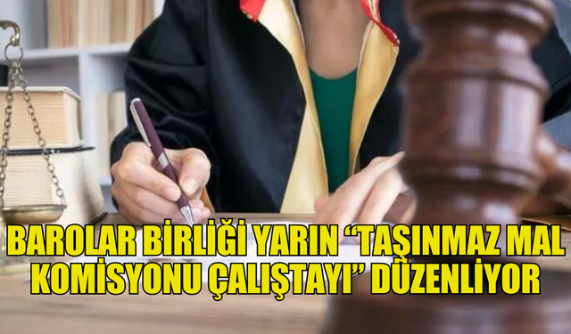 Barolar Birliği yarın “Taşınmaz Mal Komisyonu Çalıştayı” düzenliyor