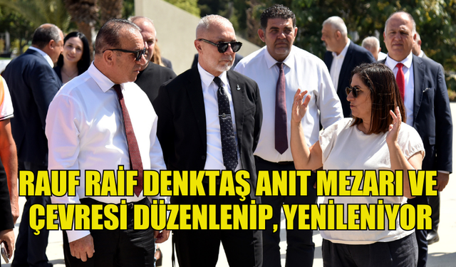 RAUF RAİF DENKTAŞ ANIT MEZARI VE ÇEVRESİ DÜZENLENİP, YENİLENİYOR