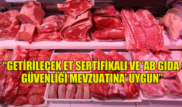 YÜRÜKOĞULLARI: “GETİRİLECEK ET SERTİFİKALI VE ‘AB GIDA GÜVENLİĞİ MEVZUATINA’ UYGUN”