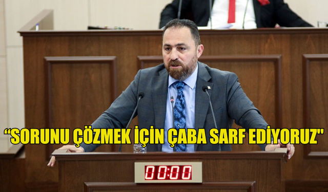 ÇAVUŞ:“SORUNU ÇÖZMEK İÇİN ÇABA SARF EDİYORUZ"