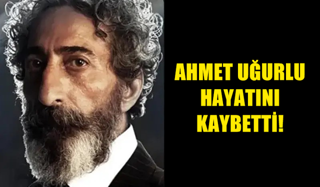 AHMET UĞURLU HAYATINI KAYBETTİ!