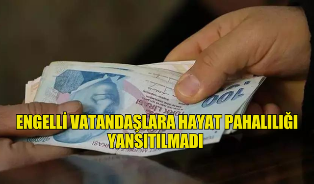 ENGELLİ VATANDAŞLARA HAYAT PAHALILIĞI YANSITILMADI