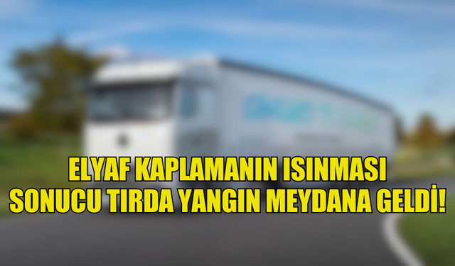 ELYAF KAPLAMANIN ISINMASI  SONUCU TIRDA YANGIN MEYDANA GELDİ!