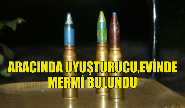 ARACINDA UYUŞTURUCU,EVİNDE MERMİ BULUNDU