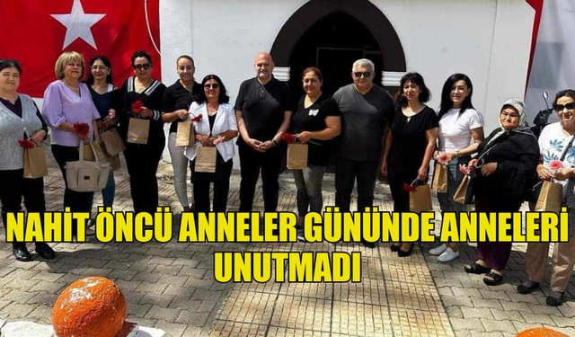 NAHİT ÖNCÜ ANNELER GÜNÜNDE ANNELERİ UNUTMADI