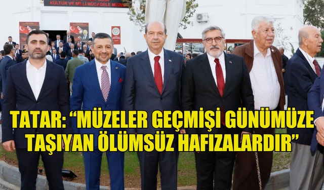 TATAR: “MÜZELER GEÇMİŞİ GÜNÜMÜZE TAŞIYAN ÖLÜMSÜZ HAFIZALARDIR”