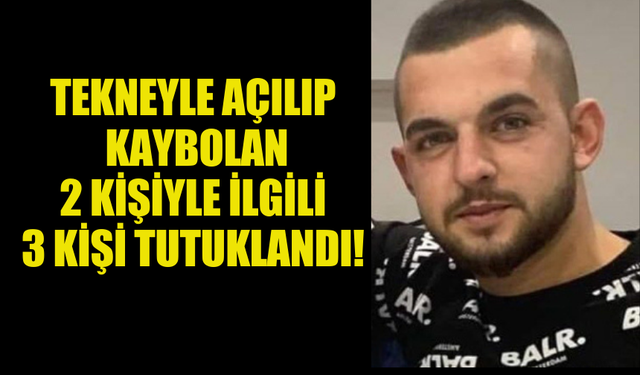 TEKNEYLE AÇILIP  KAYBOLAN  2 KİŞİYLE İLGİLİ  3 KİŞİ TUTUKLANDI!