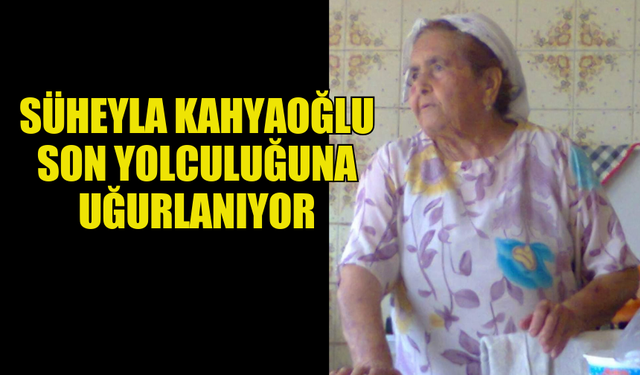 SÜHEYLA KAHYAOĞLU SON YOLCULUĞUNA UĞURLANIYOR