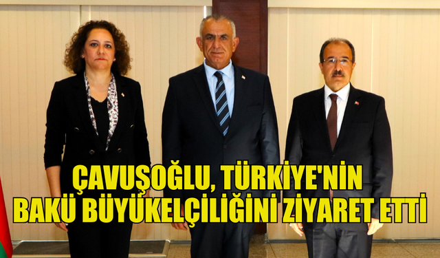 ÇAVUŞOĞLU, TÜRKİYE'NİN BAKÜ BÜYÜKELÇİLİĞİNİ ZİYARET ETTİ