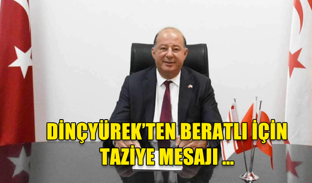 DİNÇYÜREK’TEN BERATLI İÇİN TAZİYE MESAJI …