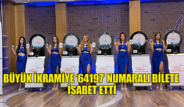 BÜYÜK İKRAMİYE ‘64197’ NUMARALI BİLETE İSABET ETTİ