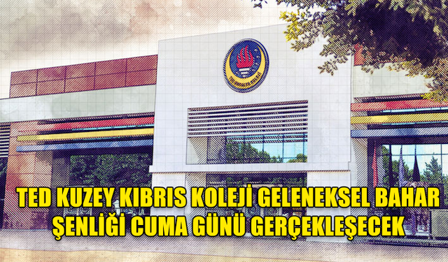 TED KUZEY KIBRIS KOLEJİ GELENEKSEL BAHAR ŞENLİĞİ, BU YIL ‘KÜLTÜRÜNE SAHİP ÇIK’ TEMASIYLA CUMA GÜNÜ GERÇEKLEŞİYOR