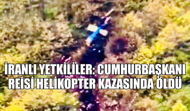 İRANLI YETKİLİLER: CUMHURBAŞKANI REİSİ HELİKOPTER KAZASINDA ÖLDÜ