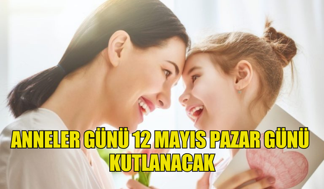 ANNELER GÜNÜ 12 MAYIS PAZAR GÜNÜ KUTLANACAK