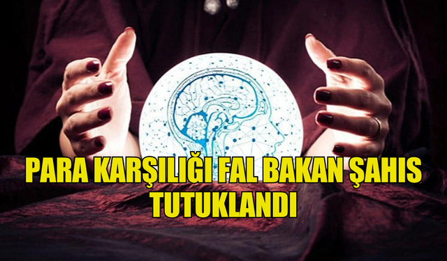 PARA KARŞILIĞI FAL BAKAN ŞAHIS TUTUKLANDI