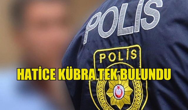 HATİCE KÜBRA TEK BULUNDU