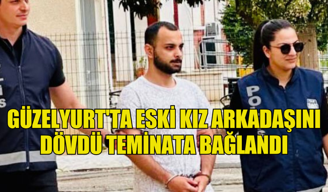 GÜZELYURT'TA ESKİ KIZ ARKADAŞINI DÖVDÜ TEMİNATA BAĞLANDI.