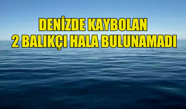 DENİZDE KAYBOLAN 2 BALIKÇI HALA BULUNAMADI