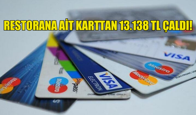 RESTORANA AİT KARTTAN 13.138 TL ÇALDI!