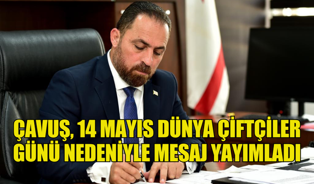 ÇAVUŞ, 14 MAYIS DÜNYA ÇİFTÇİLER GÜNÜ NEDENİYLE MESAJ YAYIMLADI