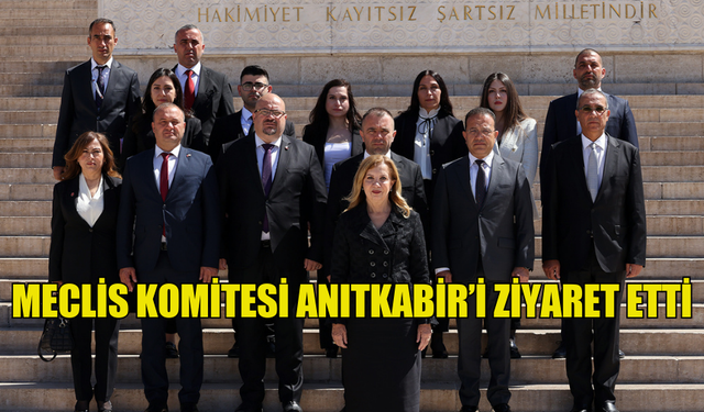 MECLİS KOMİTESİ ANITKABİR’İ ZİYARET ETTİ