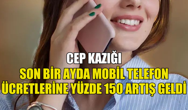 SON BİR AYDA MOBİL TELEFON ÜCRETLERİNE YÜZDE 150 ARTIŞ GELDİ