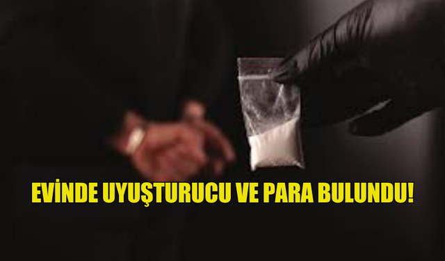 EVİNDE UYUŞTURUCU VE PARA BULUNDU!