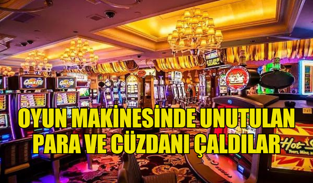 OYUN MAKİNESİNDE UNUTULAN  PARA VE CÜZDANI ÇALDILAR