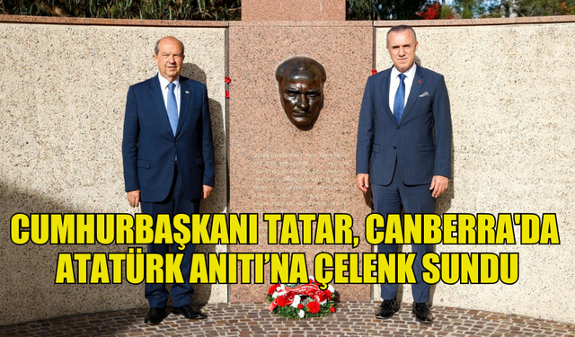 CUMHURBAŞKANI TATAR, CANBERRA'DA ATATÜRK ANITI’NA ÇELENK SUNDU