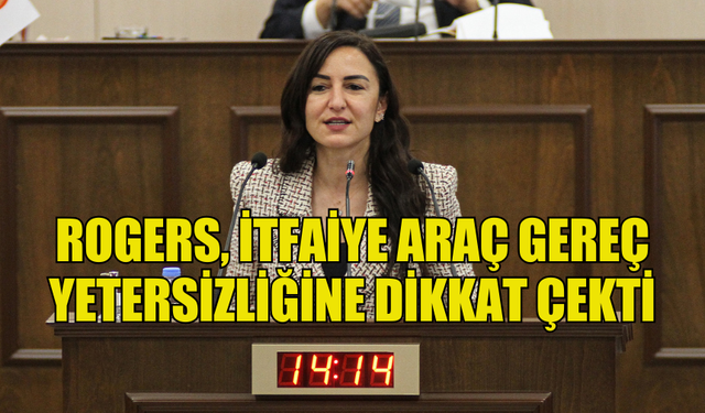 BAĞIMSIZ MİLLETVEKİLİ ROGERS, İTFAİYE ARAÇ GEREÇ YETERSİZLİĞİNE DİKKAT ÇEKTİ