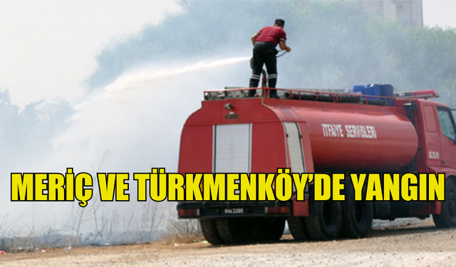 MERİÇ VE TÜRKMENKÖY’DE YANGIN