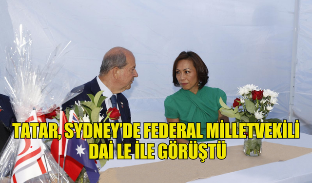 TATAR, SYDNEY’DE FEDERAL MİLLETVEKİLİ DAİ LE İLE GÖRÜŞTÜ