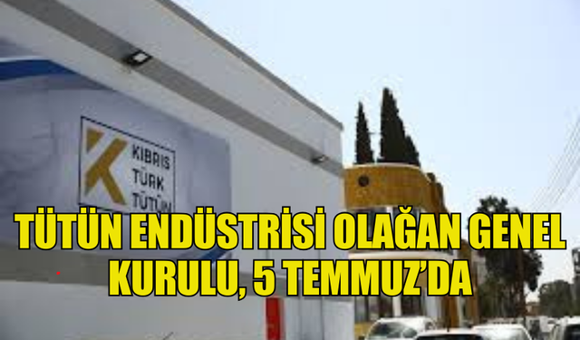 TÜTÜN ENDÜSTRİSİ OLAĞAN GENEL KURULU, 5 TEMMUZ’DA