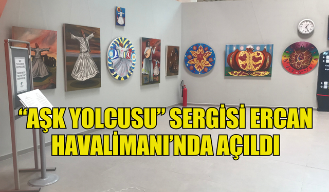 “AŞK YOLCUSU” SERGİSİ ERCAN HAVALİMANI’NDA AÇILDI