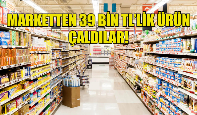 MARKETTEN 39 BİN TL’LİK ÜRÜN ÇALDILAR!