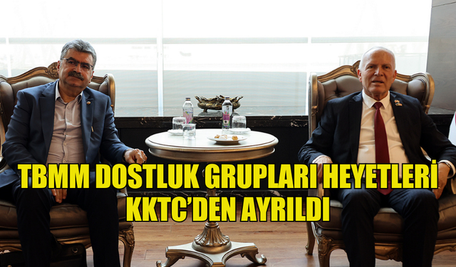 TBMM DOSTLUK GRUPLARI HEYETLERİ KKTC’DEN AYRILDI