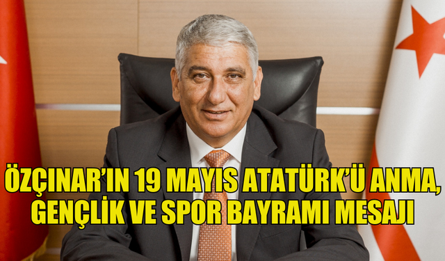 ÖZÇINAR’IN 19 MAYIS ATATÜRK’Ü ANMA, GENÇLİK VE SPOR BAYRAMI MESAJI