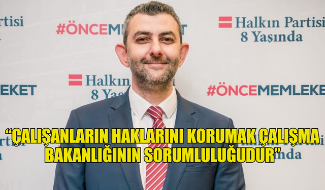 HP: “ÇALIŞANLARIN HAKLARINI KORUMAK ÇALIŞMA BAKANLIĞININ SORUMLULUĞUDUR”