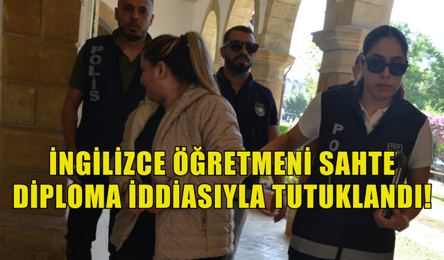 İNGİLİZCE ÖĞRETMENİ SAHTE DİPLOMA İDDİASIYLA TUTUKLANDI!