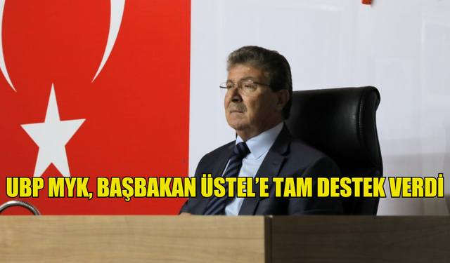 UBP MYK, BAŞBAKAN ÜSTEL’E TAM DESTEK VERDİ