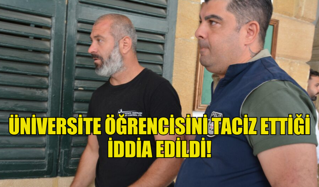 ÜNİVERSİTE ÖĞRENCİSİNİ TACİZ ETTİĞİ  İDDİA EDİLDİ!