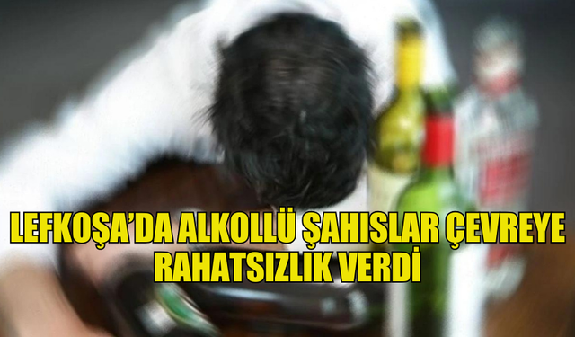 LEFKOŞA’DA ALKOLLÜ ŞAHISLAR ÇEVREYE RAHATSIZLIK VERDİ